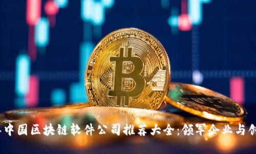 2023年中国区块链软件公司推荐大全：领军企业与创新先锋